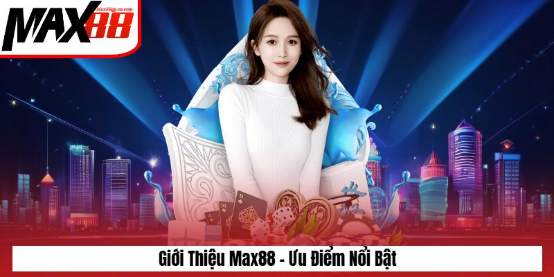 Giới thiệu max88 - ưu điểm nổi bật Giới thiệu max88 - ưu điểm nổi bật